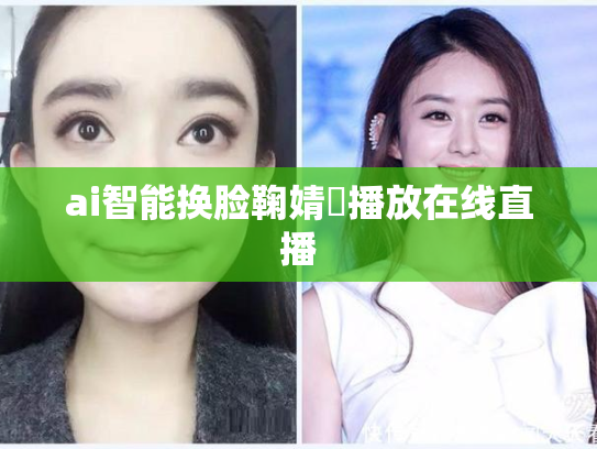 ai智能换脸鞠婧祎播放在线直播