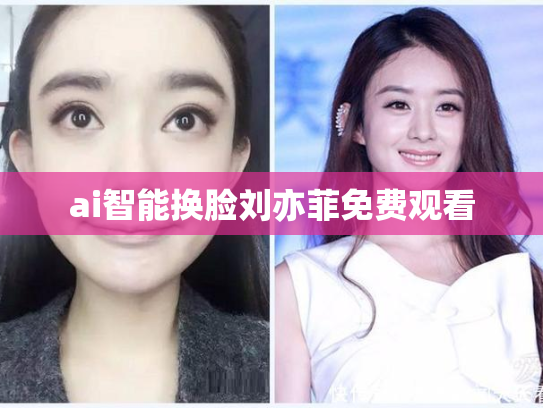 ai智能换脸刘亦菲免费观看