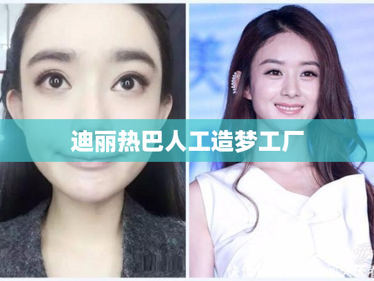 迪丽热巴人工造梦工厂