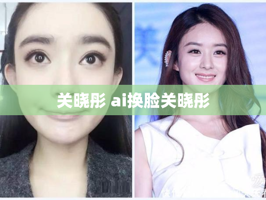 关晓彤 ai换脸关晓彤