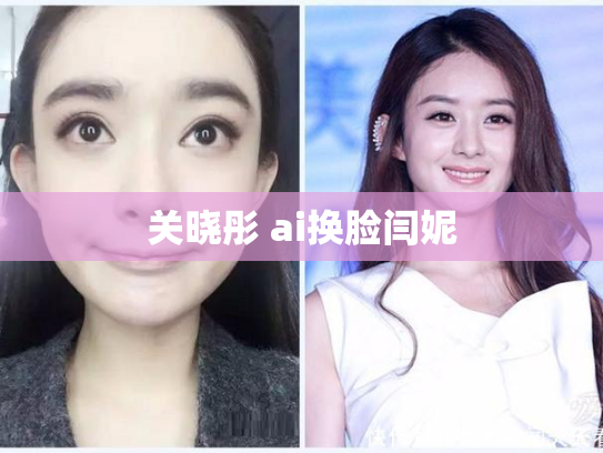 关晓彤 ai换脸闫妮