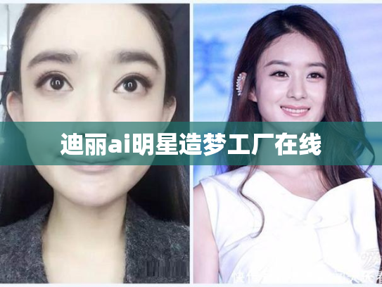 迪丽ai明星造梦工厂在线