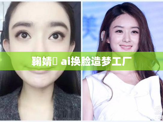 鞠婧祎 ai换脸造梦工厂