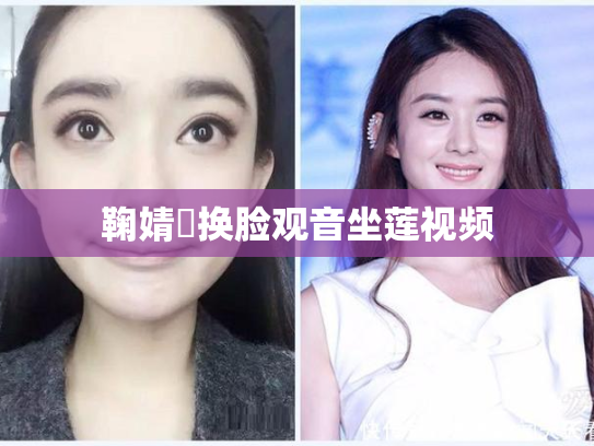 鞠婧祎换脸观音坐莲视频