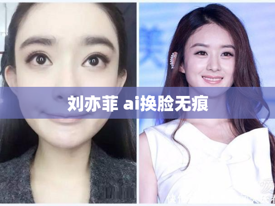 刘亦菲 ai换脸无痕
