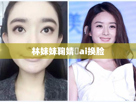 林妹妹鞠婧祎ai换脸