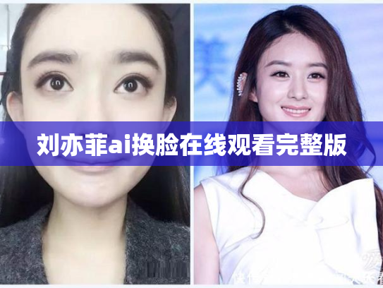 刘亦菲ai换脸在线观看完整版