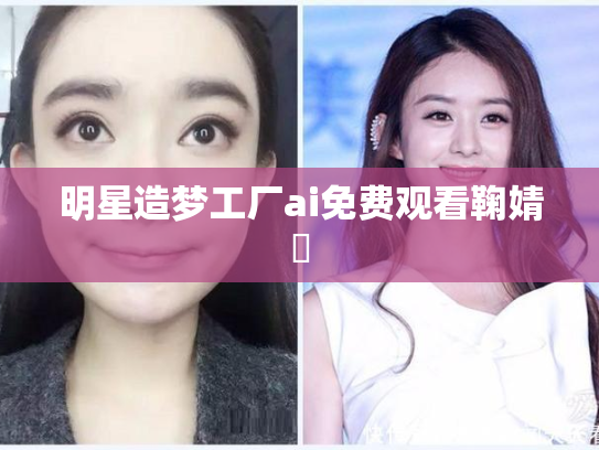明星造梦工厂ai免费观看鞠婧祎