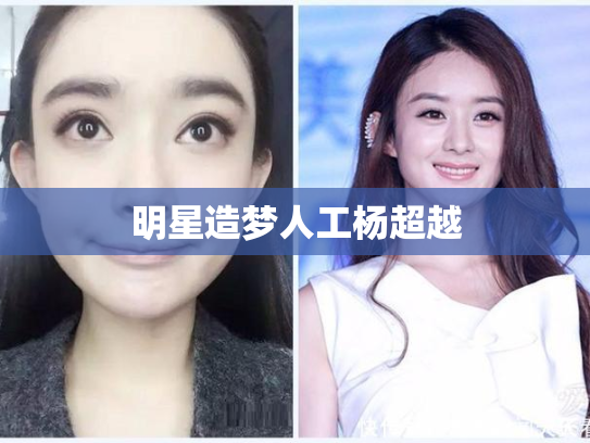 明星造梦人工杨超越