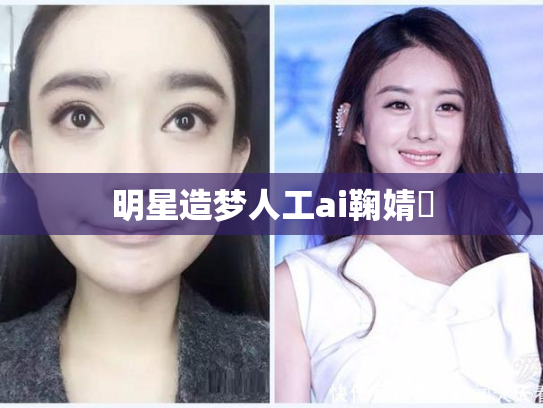 明星造梦人工ai鞠婧祎
