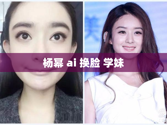 杨幂 ai 换脸 学妹