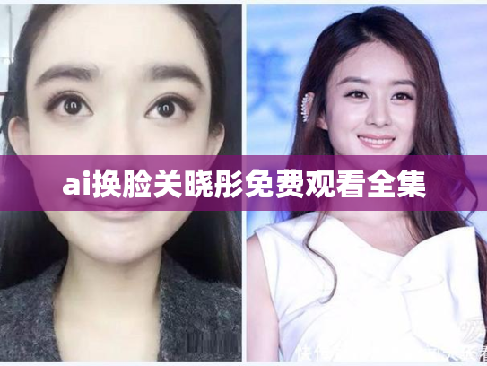 ai换脸关晓彤免费观看全集