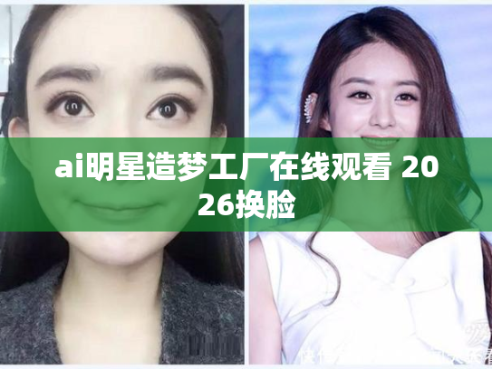 ai明星造梦工厂在线观看 2026换脸