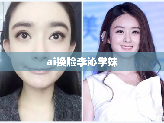 ai换脸李沁学妹