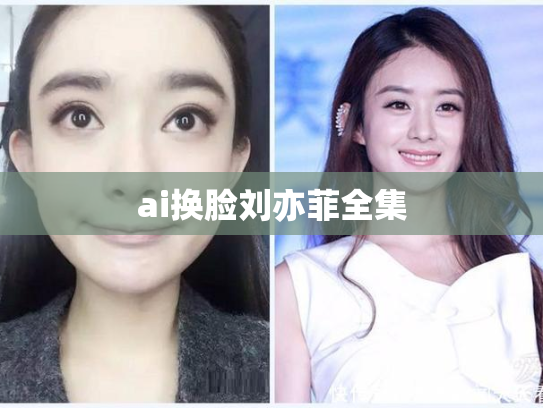 ai换脸刘亦菲全集