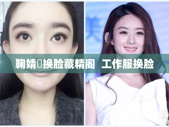 鞠婧祎换脸藏精阁  工作服换脸