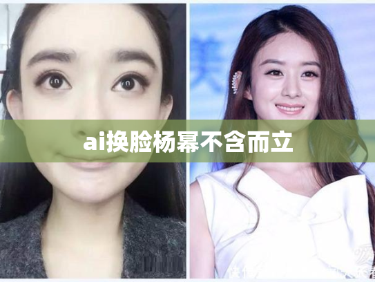 ai换脸杨幂不含而立