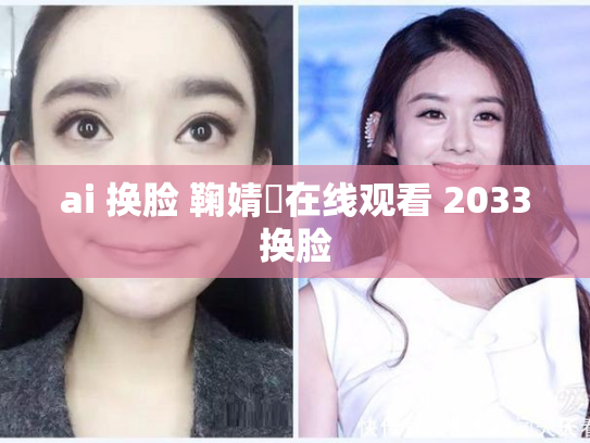 ai 换脸 鞠婧祎在线观看 2033换脸