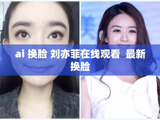 ai 换脸 刘亦菲在线观看  最新换脸