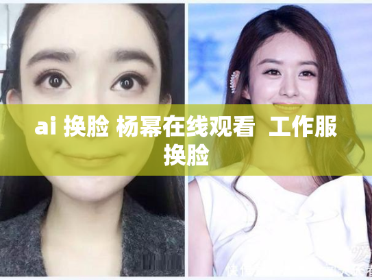 ai 换脸 杨幂在线观看  工作服换脸