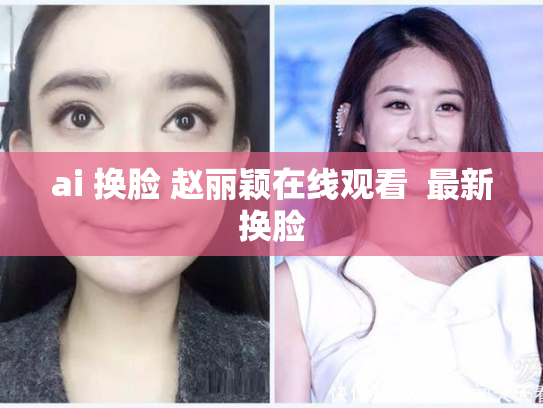 ai 换脸 赵丽颖在线观看  最新换脸