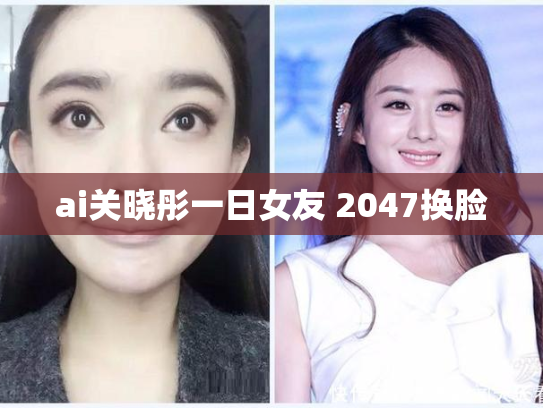 ai关晓彤一日女友 2047换脸