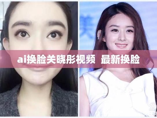 ai换脸关晓彤视频  最新换脸