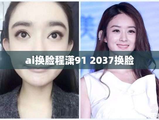 ai换脸程潇91 2037换脸
