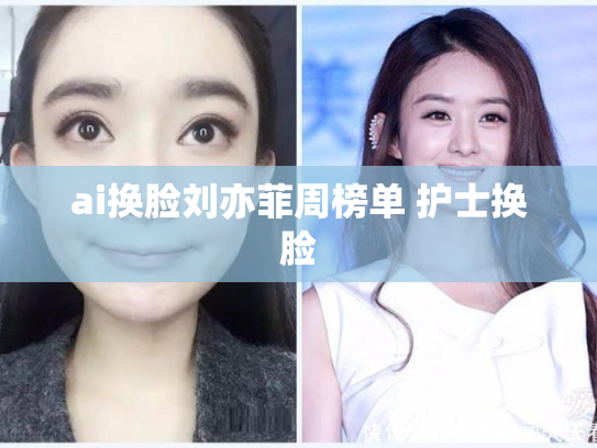 ai换脸刘亦菲周榜单 护士换脸