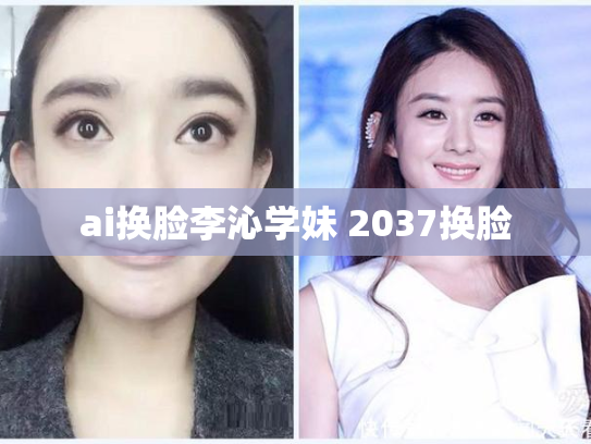 ai换脸李沁学妹 2037换脸