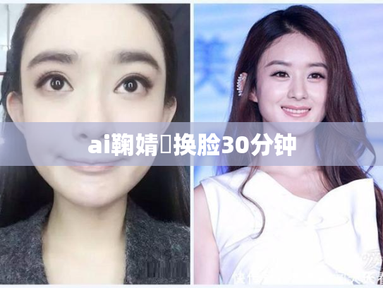 ai鞠婧祎换脸30分钟
