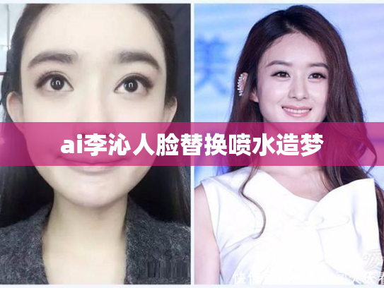 ai李沁人脸替换喷水造梦